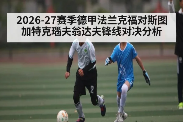 2026-27赛季德甲法兰克福对斯图加特克瑙夫翁达夫锋线对决分析